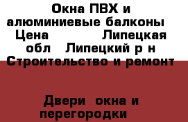 Окна ПВХ и алюминиевые балконы › Цена ­ 1 500 - Липецкая обл., Липецкий р-н Строительство и ремонт » Двери, окна и перегородки   